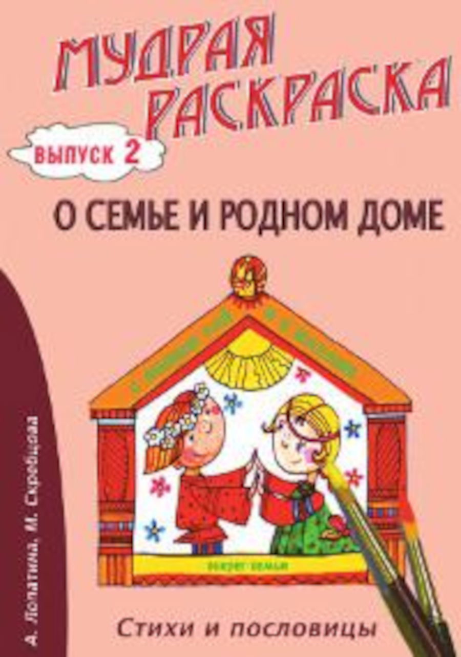 Мудрая раскраска. Выпуск 2. О семье и родном доме. Стихи, раскраски и творческие задания по пословицам. 