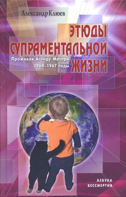 Этюды супраментальной жизни. Проживая Агенду Матери. 1964–1967 годы. 