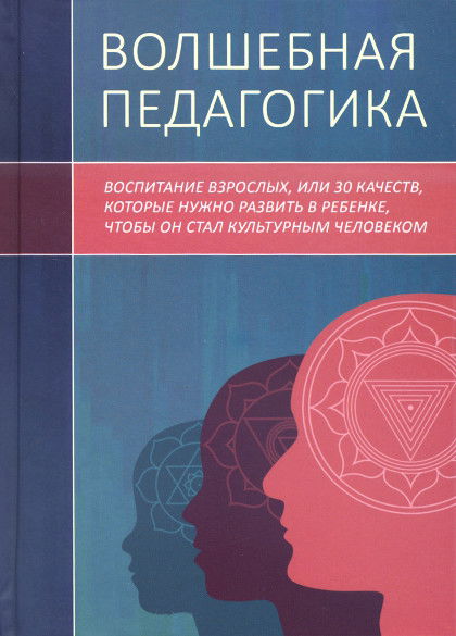 Волшебная педагогика. Воспитание взрослых, или 30 качеств, которые нужно развить в ребенке, чтобы он стал культурным человеком. 