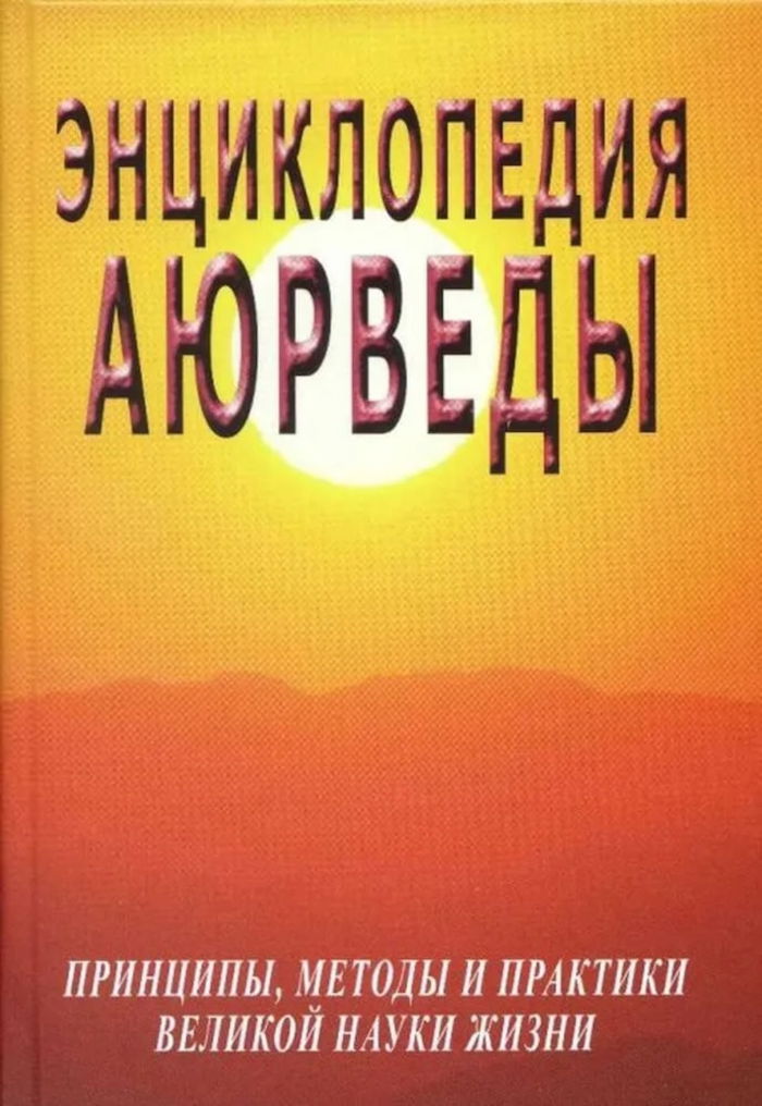 Энциклопедия Аюрведы. Принципы, методы и практики великой науки жизни. 