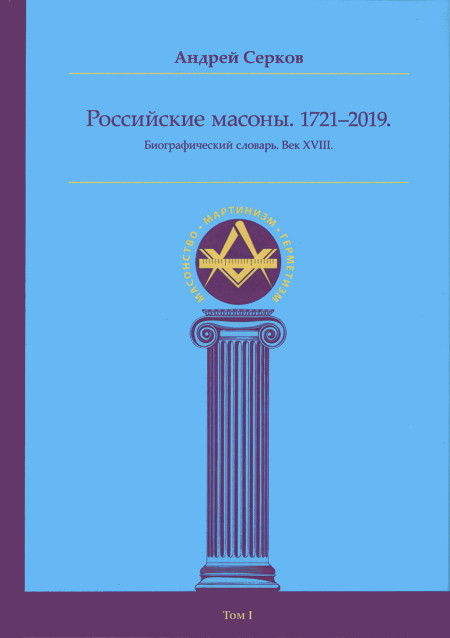 Российские масоны. 1721–2019. Биографический словарь. Век XVIII. Том I. 