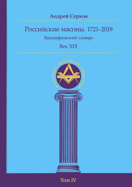 Российские масоны. 1721–2019. Биографический словарь. Век XIX. Том IV. 