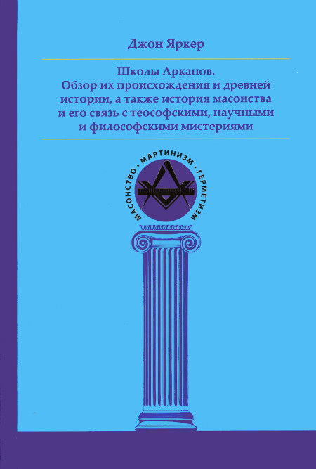 Школы Арканов. Обзор их происхождения и древней истории, а также история масонства и его связь с теософскими, научными и философскими мистериями. 