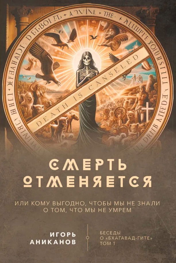 Купить Смерть отменяется, или Кому выгодно, чтобы мы не знали о том, что мы не умрем. Беседы о Бхагавад-гите Том 1 в интернет-магазине #store#