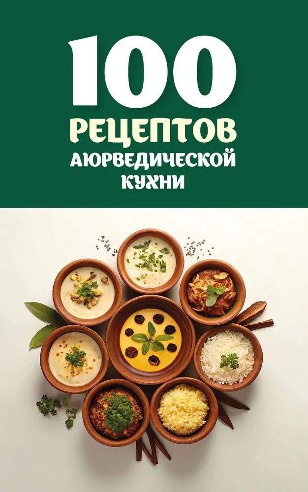 100 рецептов аюрведической кухни. 