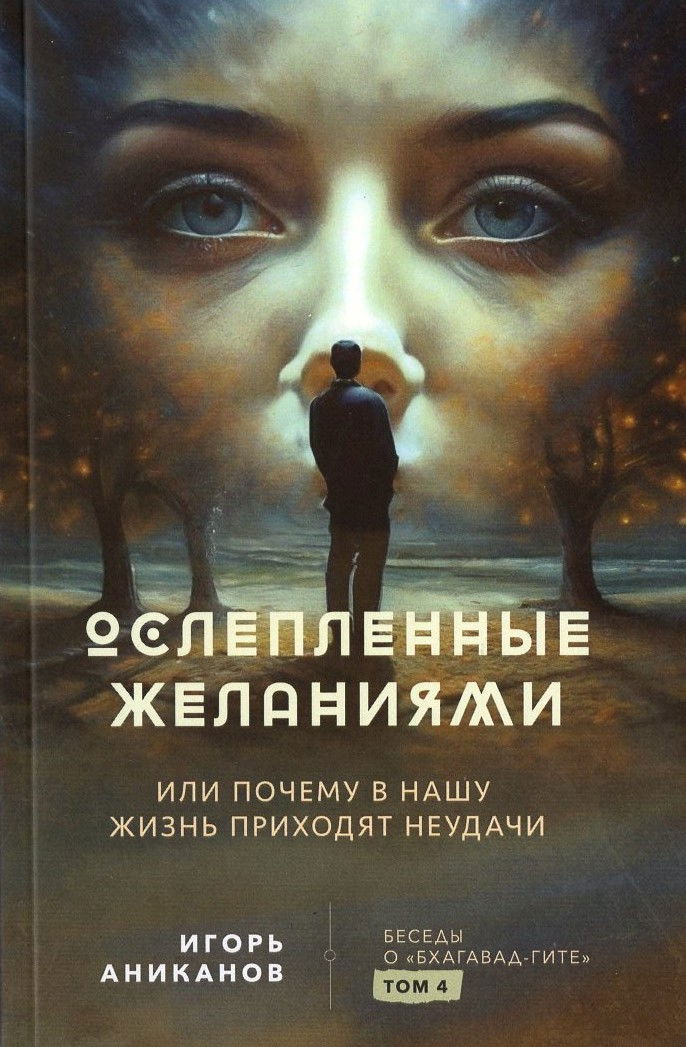 Ослепленные желаниями. Беседы о «Бхагавад-гите». Том 4. 