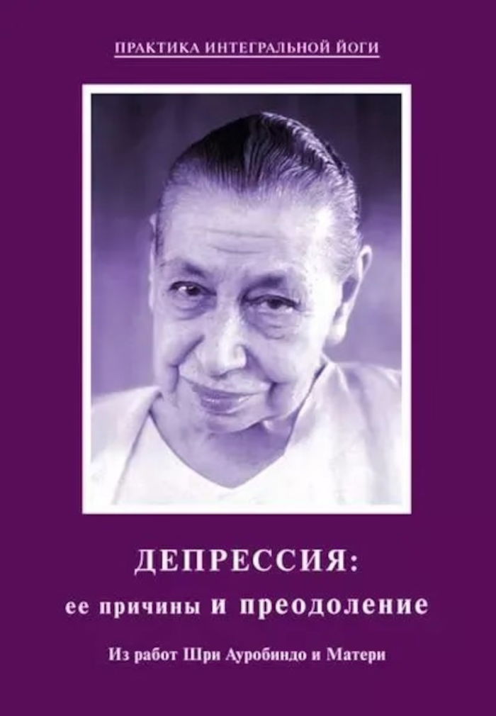 Депрессия: ее причины и преодоление. Из работ Шри Ауробиндо и Матери. 