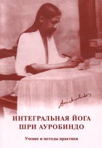 Интегральная йога Шри Ауробиндо. Учение и методы практики. 