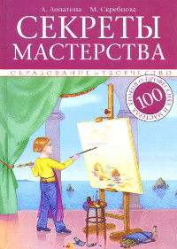 Секреты мастерства. 100 уроков о профессиях и мастерах. В помощь педагогам, воспитателям и родителям. 