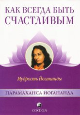 Как всегда быть счастливым. Мудрость Йогананды. 