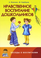 Нравственное воспитание дошкольников. Конспекты занятий, сказки, стихи, игры и задания. 