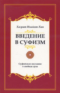 Купить книгу Введение в суфизм (малый формат). Суфийское послание о свободе духа Хазрат Инайят-хан в интернет-магазине Ариаварта