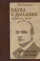 Наука о дыхании индийских йогов. Оккультное лечение. 