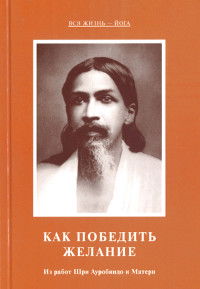 Как победить желание. Из работ Шри Ауробиндо и Матери. 