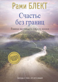 Счастье без границ. Поиски настоящего смысла жизни. Беседы с теми, кто его нашел. 