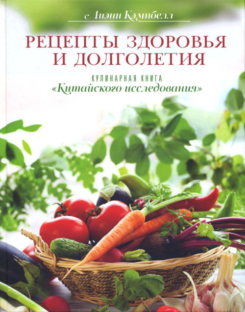 Рецепты здоровья и долголетия. Кулинарная книга "Китайского исследования"