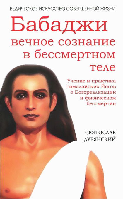 Бабаджи: вечное сознание в бессмертном теле. Учение и практика Гималайских йогов о Богореализации и физическом бессмертии