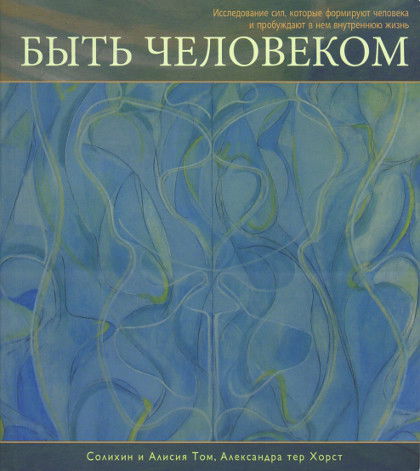 Быть человеком. Исследование сил, которые формируют человека и пробуждают в нем внутреннюю жизнь