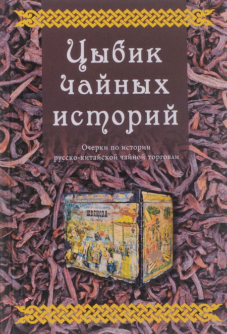 Цыбик чайных историй. Очерки русско-китайской чайной торговли