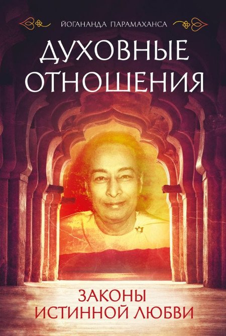 Купить книгу Духовные отношения. Законы истинной любви Парамаханса Йогананда в интернет-магазине Ариаварта