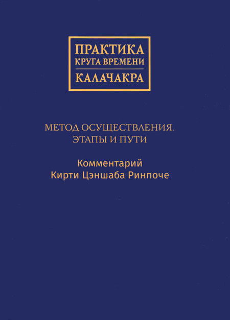 Практика Круга времени — Калачакра. Метод осуществления. Этапы и пути. Комментарий Кирти Цэншаба Ринпоче