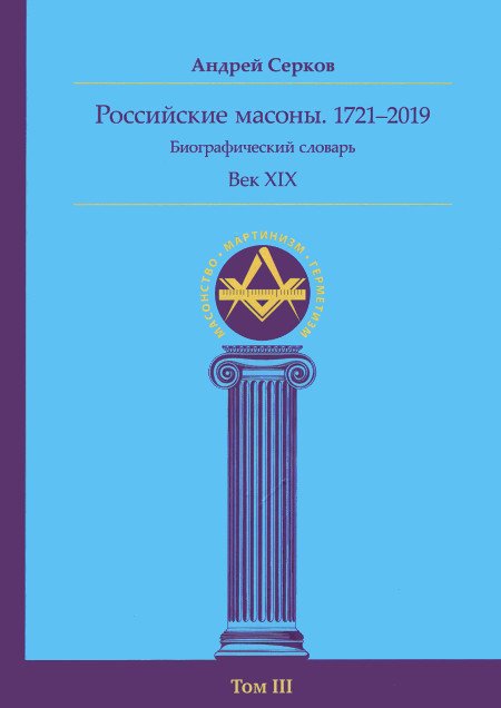 Российские масоны. 1721–2019. Биографический словарь. Век XIX. Том III. 