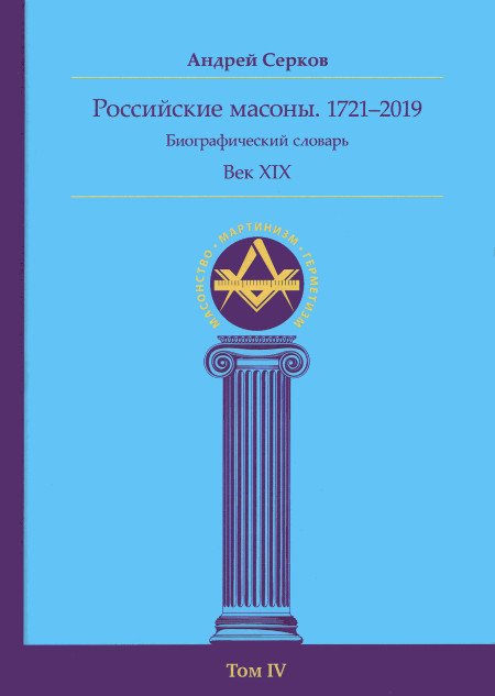 Российские масоны. 1721–2019. Биографический словарь. Век XIX. Том IV. 