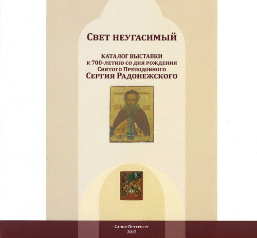 Свет неугасимый. Каталог выставки к 700-летию со дня рождения Святого Преподобного Сергия Радонежского