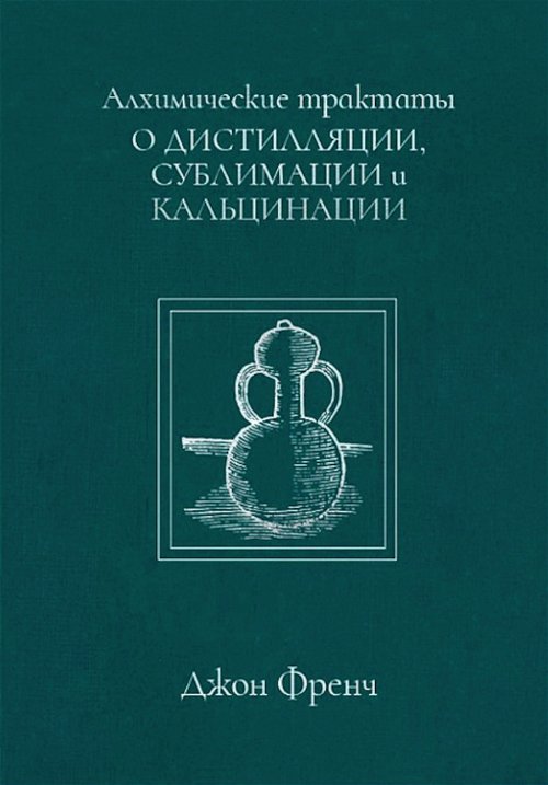 Алхимические трактаты: о дистилляции, сублимации и кальцинации