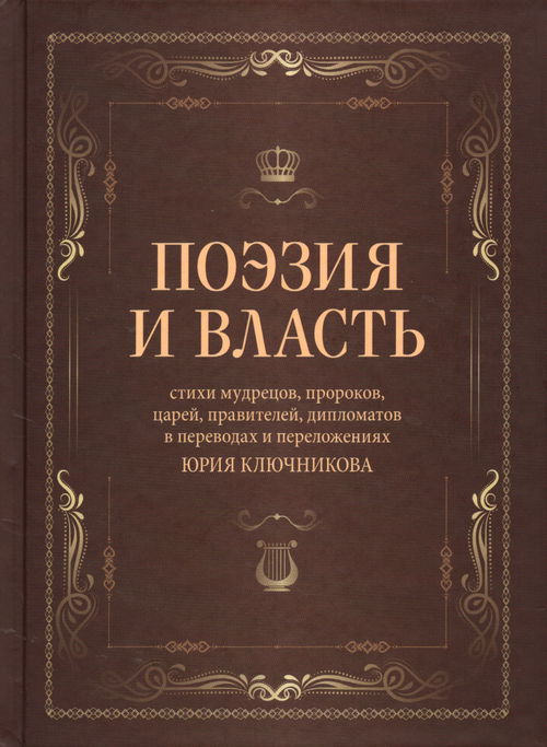 Поэзия и власть: Стихи мудрецов, пророков, царей правителей, дипломатов в переводах и переложениях Юрия Ключникова