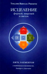 Исцеление формой, энергией и светом. Пять элементов в тибетском шаманизме, Тантре и Дзогчене