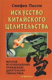 Искусство китайского целительства. Акупунктура, прижигание, дыхательная гимнастика, физиотерапия, массаж