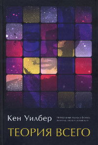 "Теория всего. Интегральный подход к бизнесу, политике, науке и духовности" 
