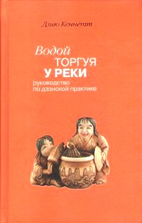 Водой торгуя у реки. Руководство по дзэнской практике