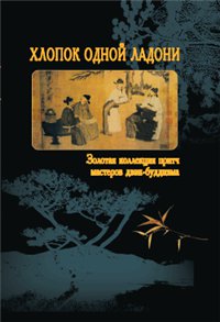 Хлопок одной ладони: золотая коллекция притч мастеров дзэн-буддизма