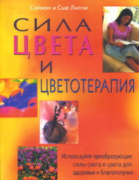 Сила цвета и цветотерапия. Используйте преобразующие силы света и цвета для здоровья и благополучия