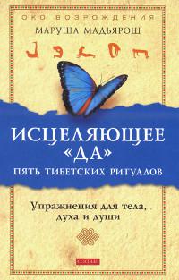 "Исцеляющее "Да". Пять тибетских ритуалов. Упражнения для тела, духа и души" 