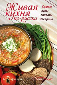 Живая кухня по-русски. Сырые супы, салаты, десерты