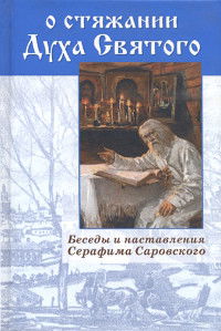 О стяжании Духа Святого. Беседы и наставления Серафима Саровского