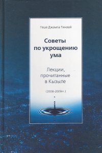 Советы по укрощению ума. Лекции, прочитанные в Кызыле (2008–2009)