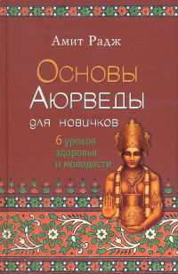 Основы Аюрведы для новичков. 6 уроков здоровья в молодости