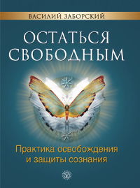 Остаться свободным. Практика освобождения и защиты сознания