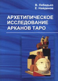 Купить книгу Архетипическое исследование Арканов Таро Лебедько В., Найденов Е. в интернет-магазине Ариаварта