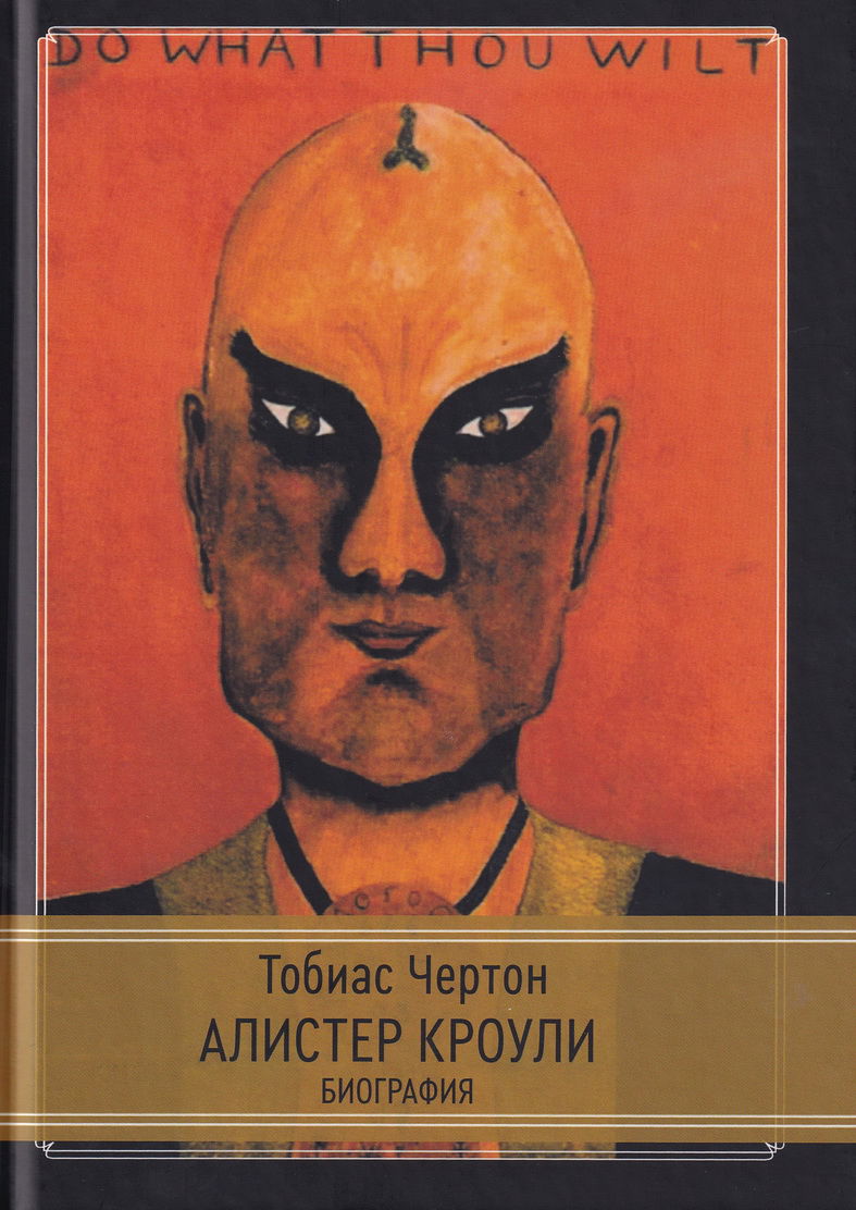 Алистер Кроули. Биография. Духовный революционер, романтический путешественник, оккультный учитель и шпион. Тобиас Чертон. 